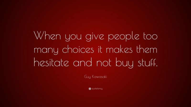 Guy Kawasaki Quote: “When you give people too many choices it makes them hesitate and not buy stuff.”