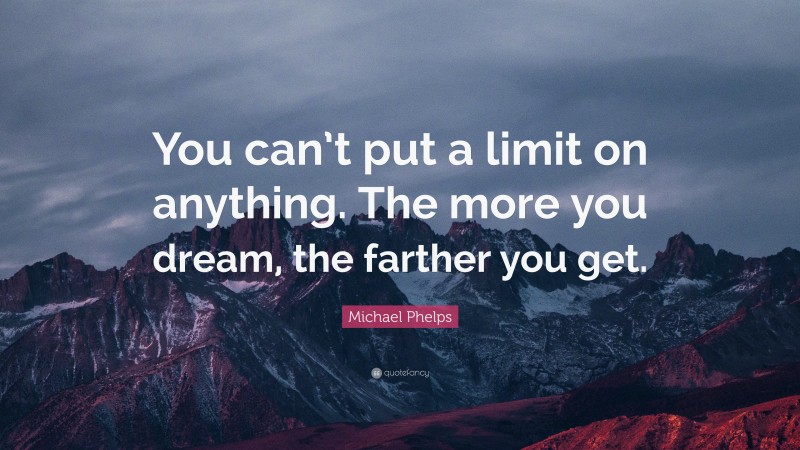 Michael Phelps Quote: “You can’t put a limit on anything. The more you dream, the farther you get.”