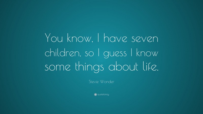Stevie Wonder Quote: “You know, I have seven children, so I guess I know some things about life.”