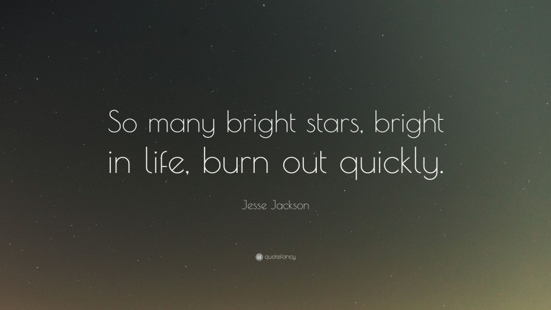 Jesse Jackson Quote: “So many bright stars, bright in life, burn out quickly.”