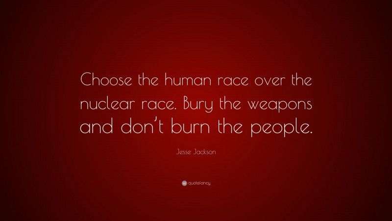 Jesse Jackson Quote: “Choose the human race over the nuclear race. Bury the weapons and don’t burn the people.”