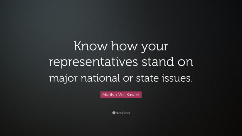 Marilyn Vos Savant Quote: “Know how your representatives stand on major national or state issues.”