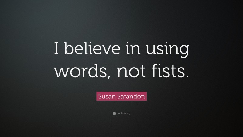 Susan Sarandon Quote: “I believe in using words, not fists.”