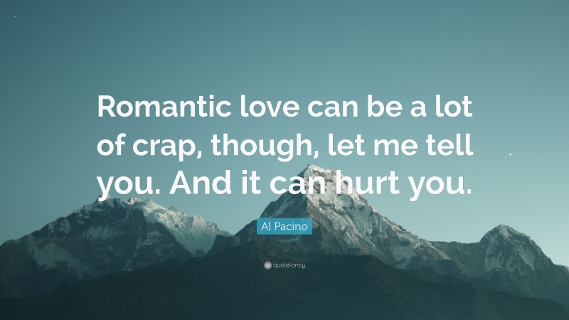 Al Pacino Quote: “Romantic love can be a lot of crap, though, let me tell you. And it can hurt you.”