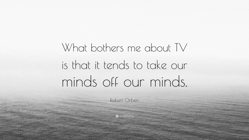 Robert Orben Quote: “What bothers me about TV is that it tends to take our minds off our minds.”