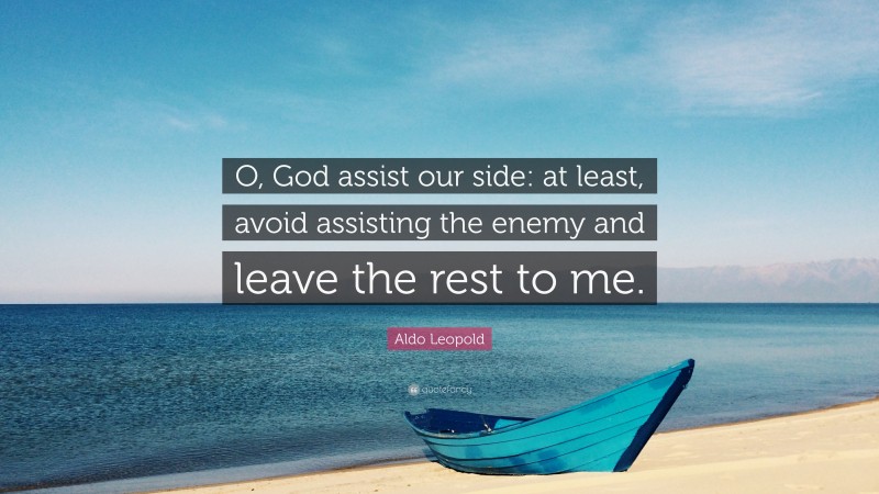 Aldo Leopold Quote: “O, God assist our side: at least, avoid assisting the enemy and leave the rest to me.”