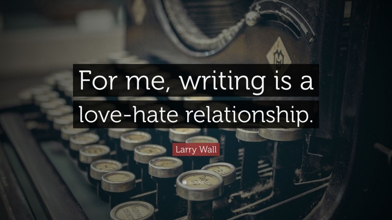 Larry Wall Quote: “For me, writing is a love-hate relationship.”