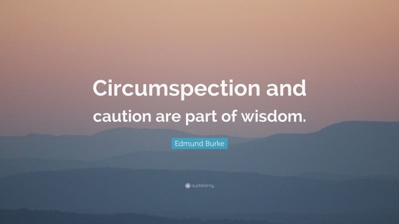 Edmund Burke Quote: “Circumspection and caution are part of wisdom.”