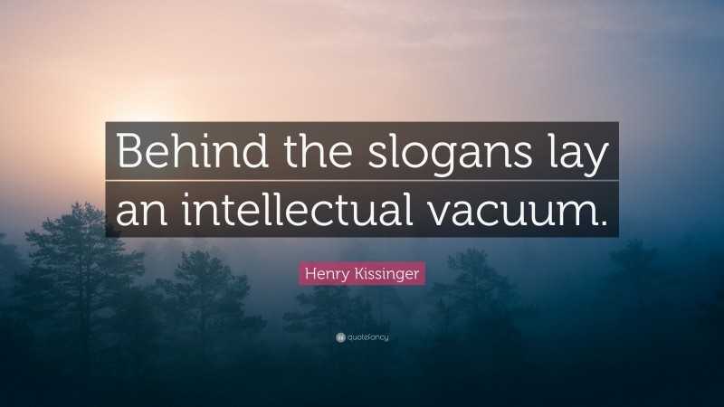 Henry Kissinger Quote: “Behind the slogans lay an intellectual vacuum.”