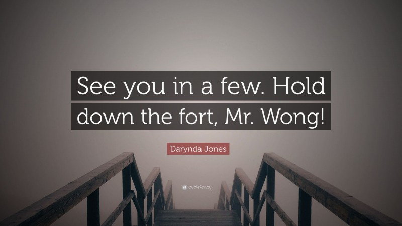 Darynda Jones Quote: “See you in a few. Hold down the fort, Mr. Wong!”