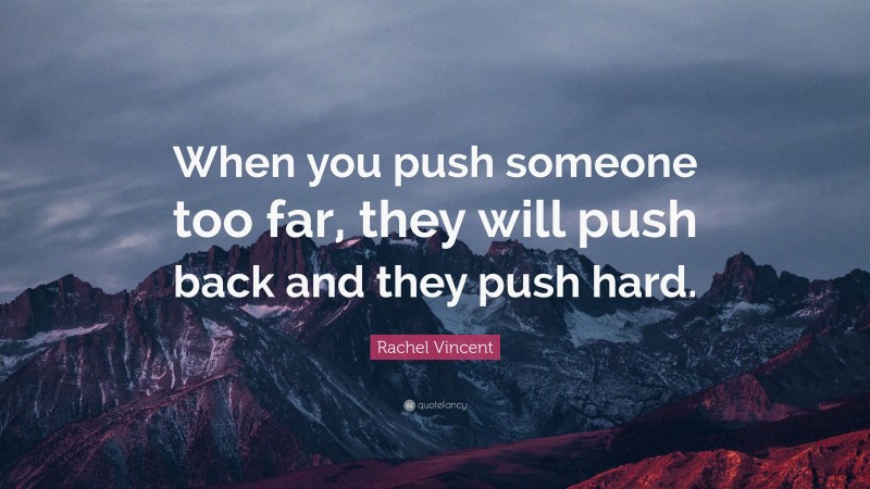Rachel Vincent Quote: “When you push someone too far, they will push back and they push hard.”