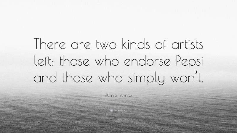 Annie Lennox Quote: “There are two kinds of artists left: those who endorse Pepsi and those who simply won’t.”