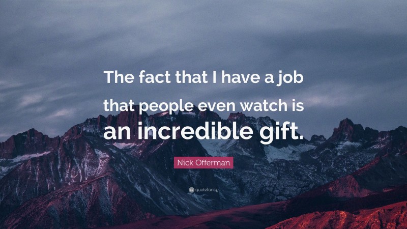 Nick Offerman Quote: “The fact that I have a job that people even watch is an incredible gift.”