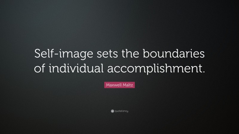 Maxwell Maltz Quote: “Self-image sets the boundaries of individual accomplishment.”