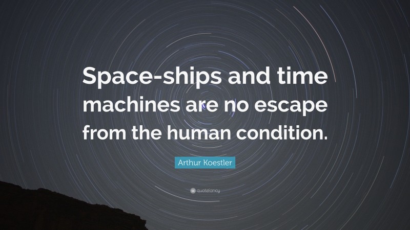 Arthur Koestler Quote: “Space-ships and time machines are no escape from the human condition.”