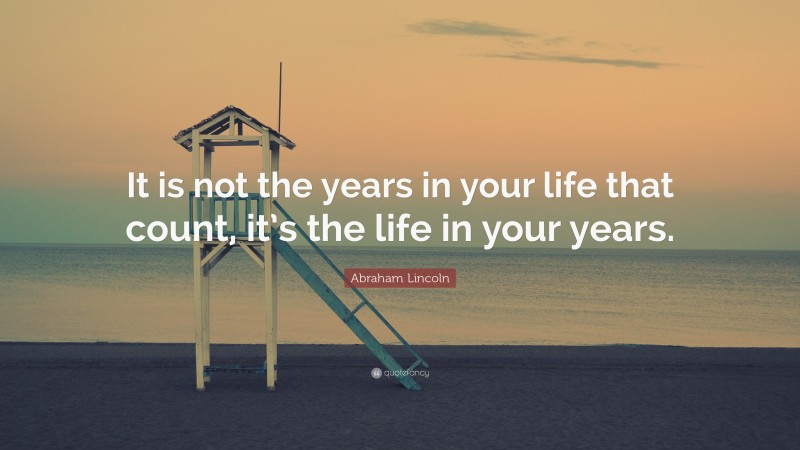 Abraham Lincoln Quote: “It is not the years in your life that count, it ...