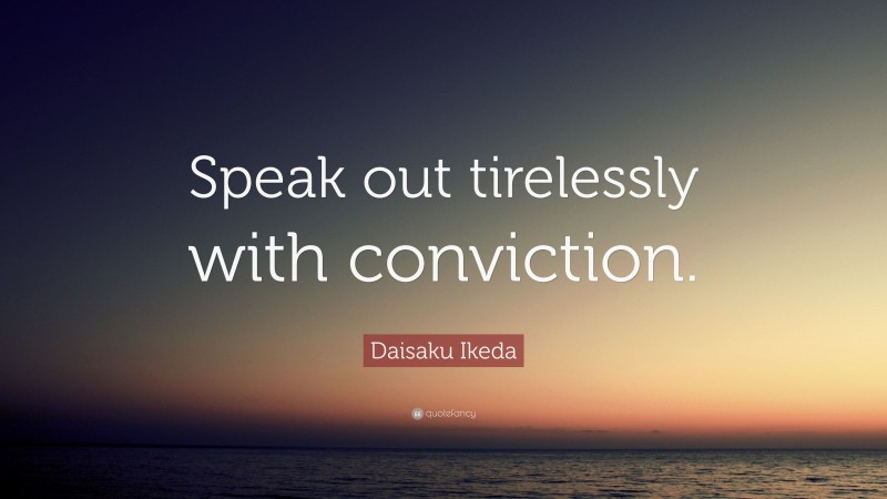 Daisaku Ikeda Quote: “Speak out tirelessly with conviction.”