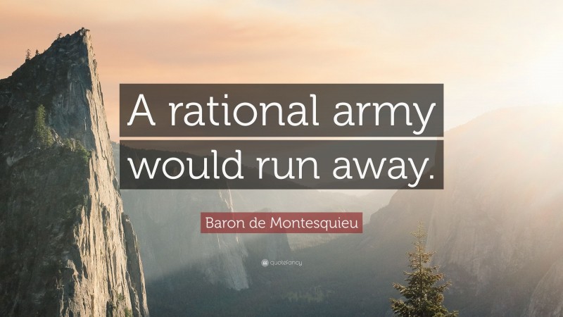 Baron de Montesquieu Quote: “A rational army would run away.”