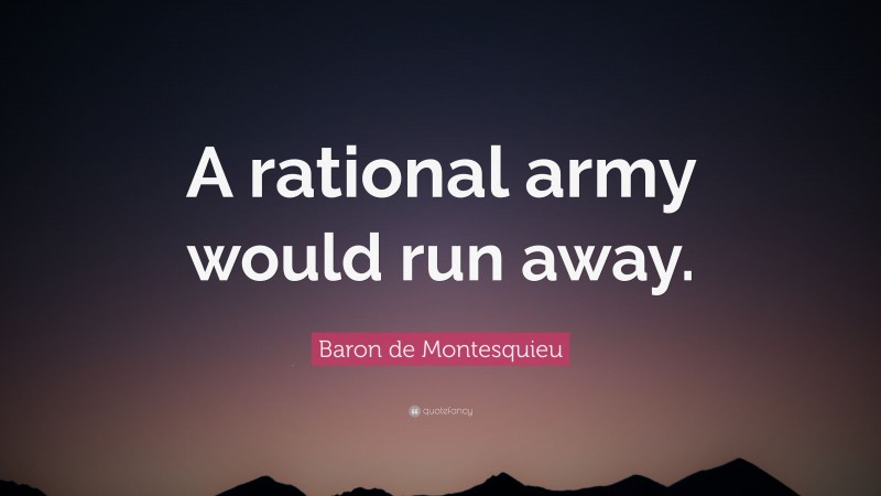 Baron de Montesquieu Quote: “A rational army would run away.”