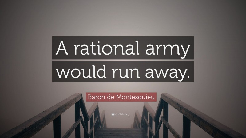 Baron de Montesquieu Quote: “A rational army would run away.”