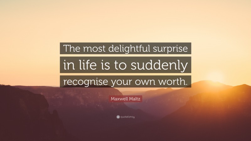 Maxwell Maltz Quote: “The most delightful surprise in life is to suddenly recognise your own worth.”