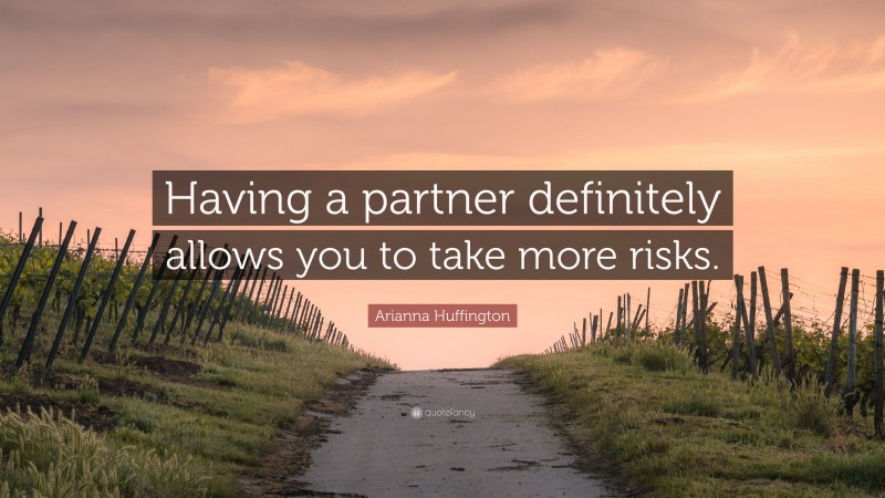 Arianna Huffington Quote: “Having a partner definitely allows you to take more risks.”