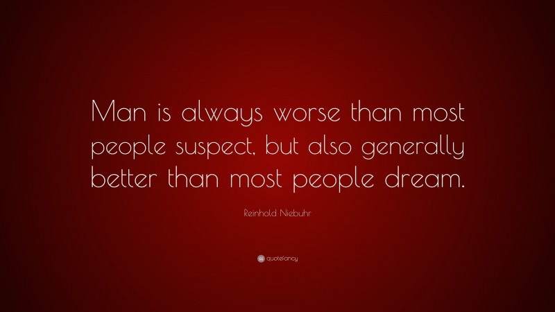 Reinhold Niebuhr Quote: “Man is always worse than most people suspect, but also generally better than most people dream.”