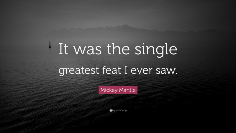 Mickey Mantle Quote: “It was the single greatest feat I ever saw.”