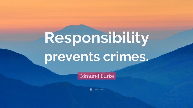 Edmund Burke Quote: “Responsibility prevents crimes.”