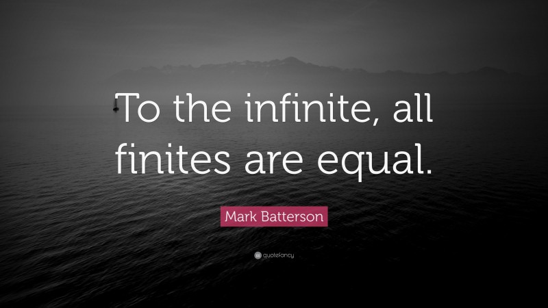 Mark Batterson Quote: “To the infinite, all finites are equal.”