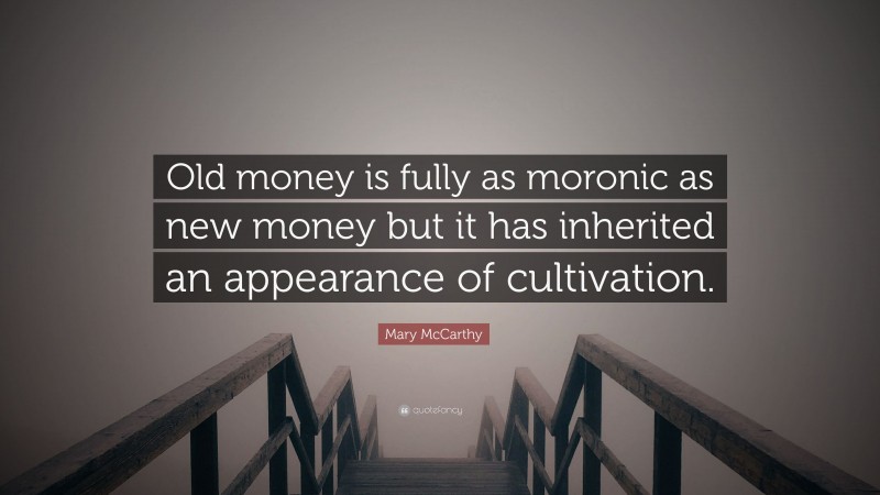 Mary McCarthy Quote: “Old money is fully as moronic as new money but it has inherited an appearance of cultivation.”