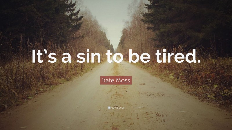 Kate Moss Quote: “It’s a sin to be tired.”