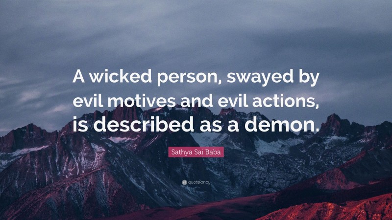 Sathya Sai Baba Quote: “A wicked person, swayed by evil motives and evil actions, is described as a demon.”