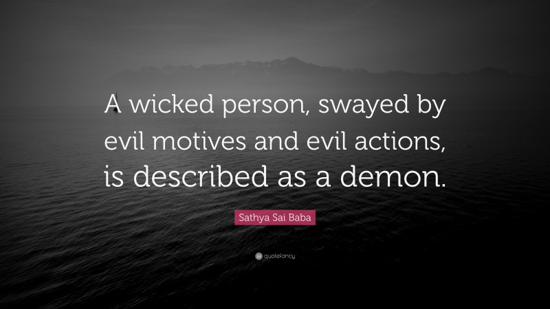 Sathya Sai Baba Quote: “A wicked person, swayed by evil motives and evil actions, is described as a demon.”