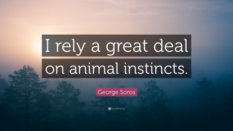 George Soros Quote: “I rely a great deal on animal instincts.”