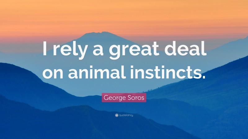 George Soros Quote: “I rely a great deal on animal instincts.”