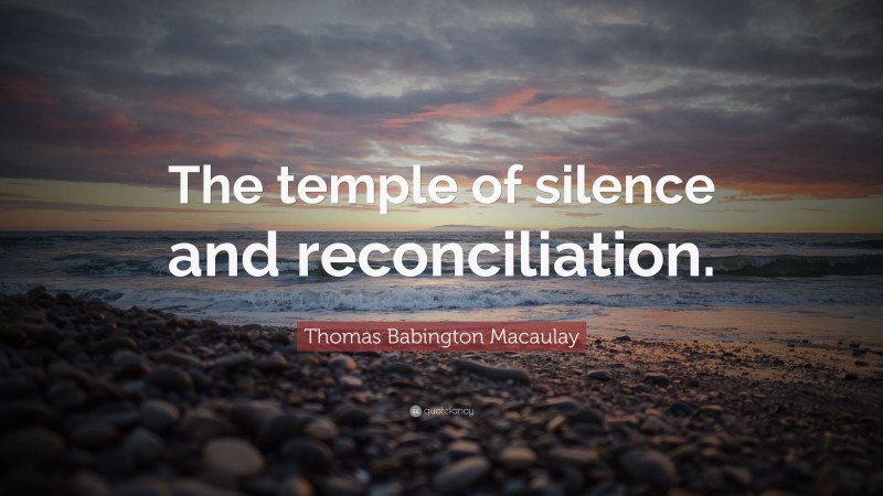 Thomas Babington Macaulay Quote: “The temple of silence and reconciliation.”