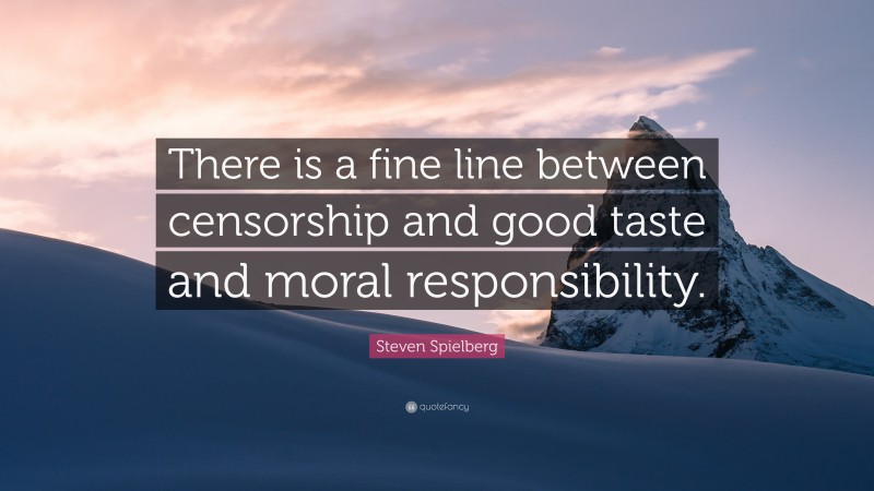 Steven Spielberg Quote: “There is a fine line between censorship and good taste and moral responsibility.”