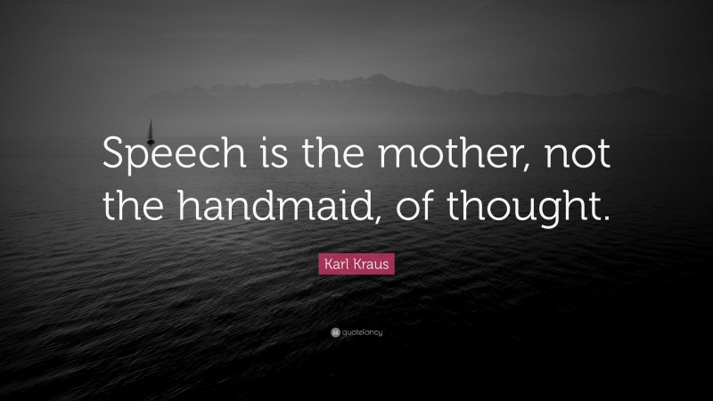 Karl Kraus Quote: “Speech is the mother, not the handmaid, of thought.”