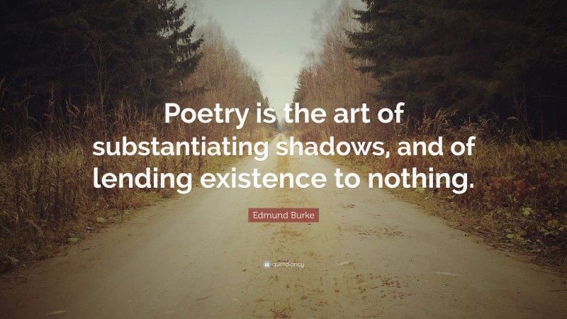 Edmund Burke Quote: “Poetry is the art of substantiating shadows, and of lending existence to nothing.”