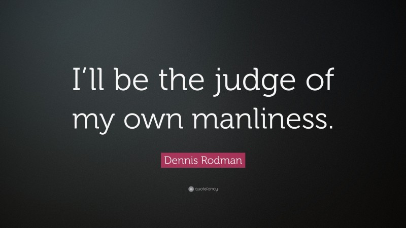 Dennis Rodman Quote: “I’ll be the judge of my own manliness.”