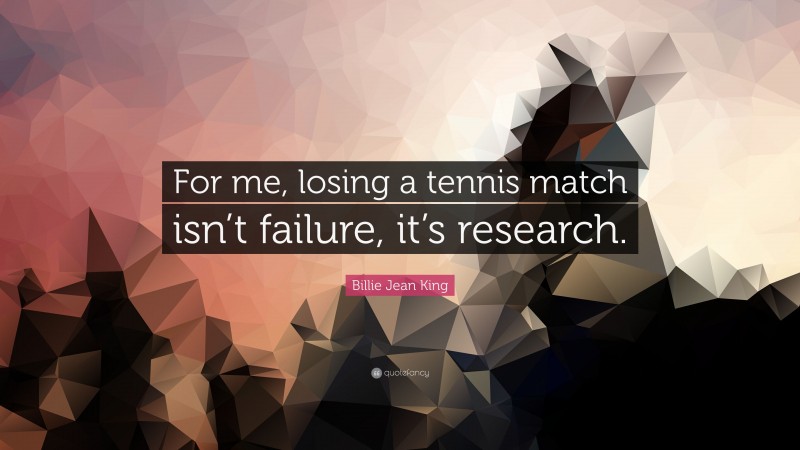 Billie Jean King Quote: “For me, losing a tennis match isn’t failure, it’s research.”