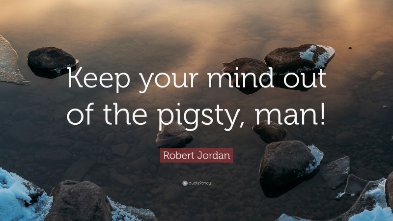 Robert Jordan Quote: “Keep your mind out of the pigsty, man!”
