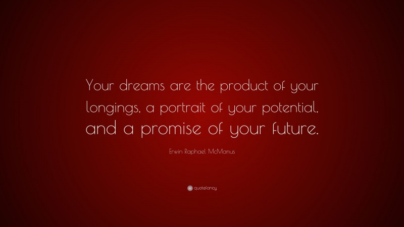 Erwin Raphael McManus Quote: “Your dreams are the product of your longings, a portrait of your potential, and a promise of your future.”