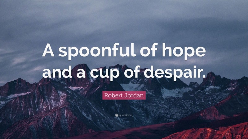 Robert Jordan Quote: “A spoonful of hope and a cup of despair.”