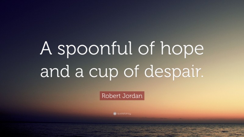 Robert Jordan Quote: “A spoonful of hope and a cup of despair.”
