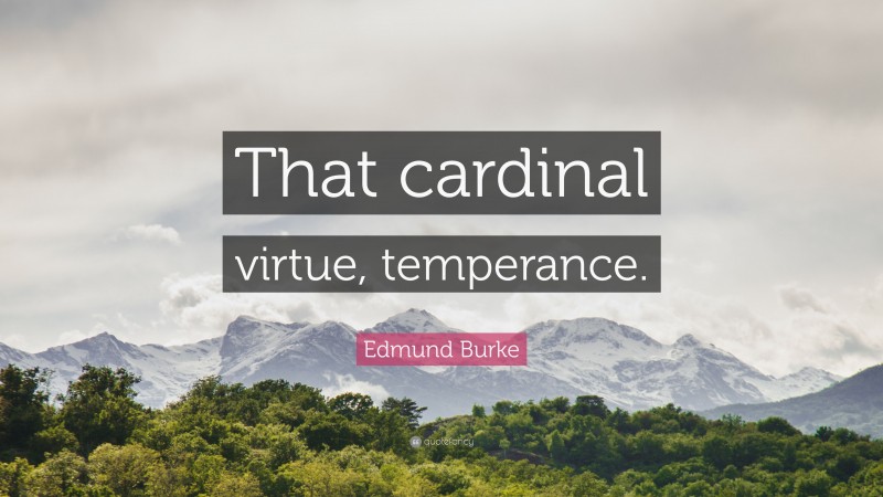 Edmund Burke Quote: “That cardinal virtue, temperance.”
