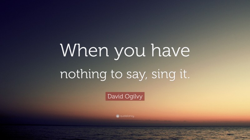 David Ogilvy Quote: “When you have nothing to say, sing it.”