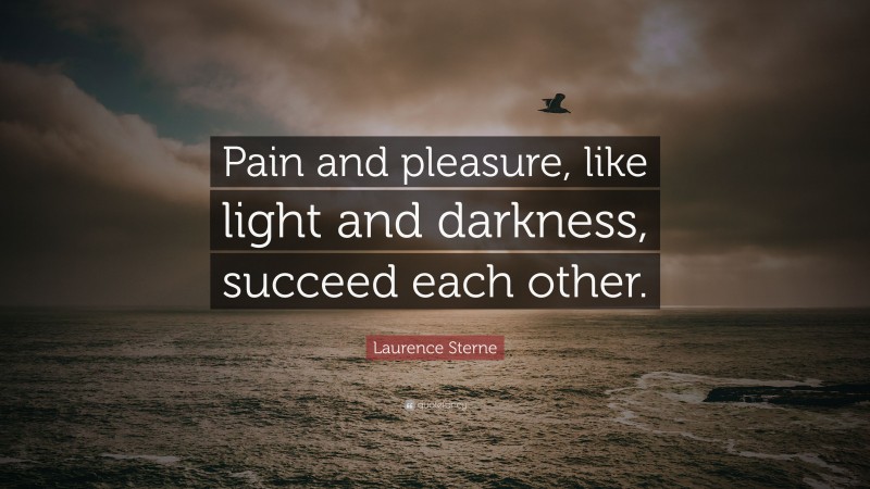 Laurence Sterne Quote: “Pain and pleasure, like light and darkness, succeed each other.”