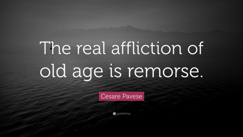 Cesare Pavese Quote: “The real affliction of old age is remorse.”